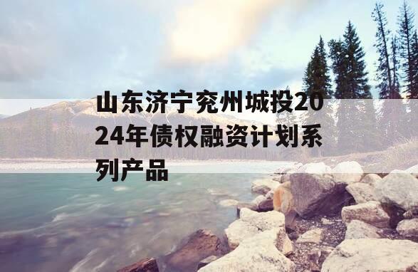 山东济宁兖州城投2024年债权融资计划系列产品