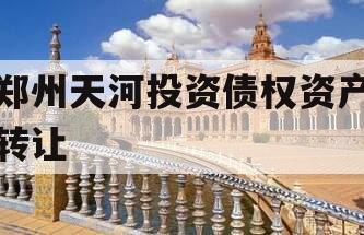 郑州天河投资债权资产转让
