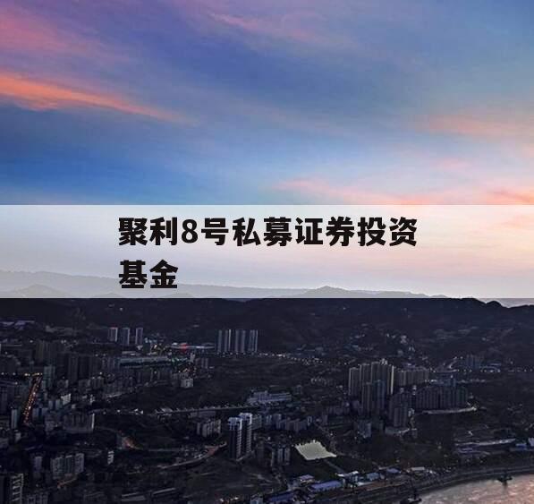 聚利8号私募证券投资基金