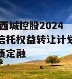 JN西城控股2024年信托权益转让计划城投债定融