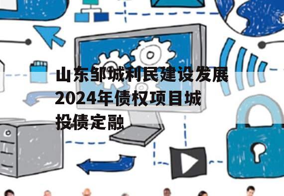 山东邹城利民建设发展2024年债权项目城投债定融
