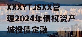 XXXYTJSXX管理2024年债权资产城投债定融