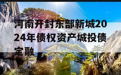 河南开封东部新城2024年债权资产城投债定融