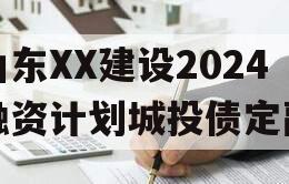 山东XX建设2024融资计划城投债定融