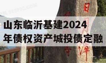 山东临沂基建2024年债权资产城投债定融