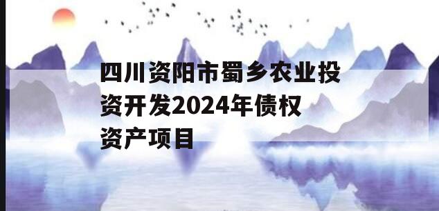 四川资阳市蜀乡农业投资开发2024年债权资产项目
