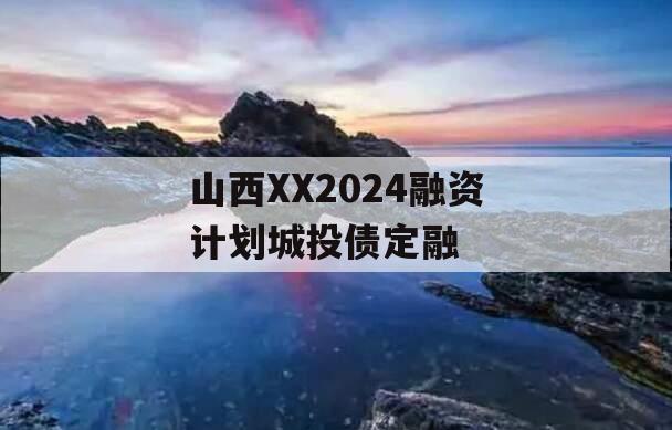 山西XX2024融资计划城投债定融