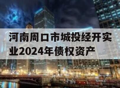 河南周口市城投经开实业2024年债权资产