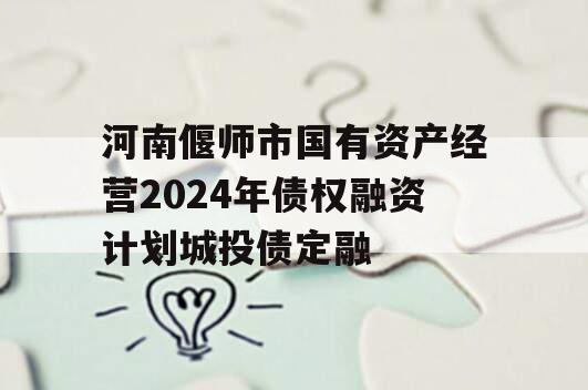河南偃师市国有资产经营2024年债权融资计划城投债定融