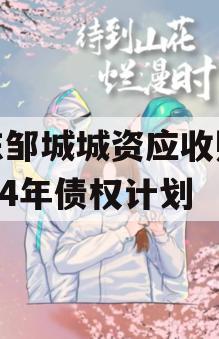 山东邹城城资应收账款2024年债权计划