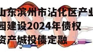 山东滨州市沾化区产业园建设2024年债权资产城投债定融