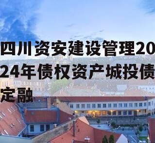 四川资安建设管理2024年债权资产城投债定融