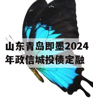 山东青岛即墨2024年政信城投债定融