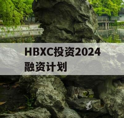 HBXC投资2024融资计划
