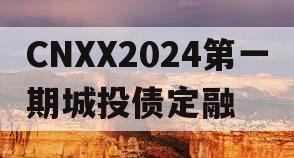 CNXX2024第一期城投债定融