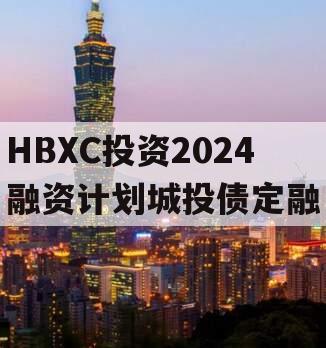 HBXC投资2024融资计划城投债定融