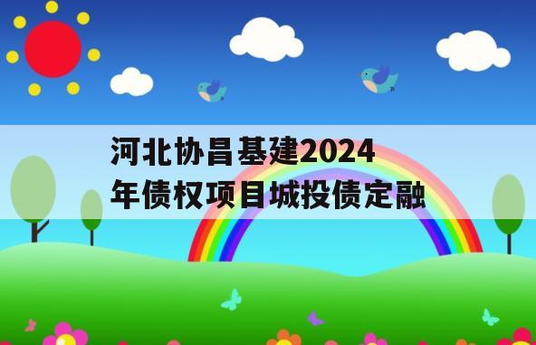 河北协昌基建2024年债权项目城投债定融