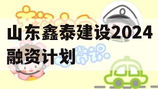 山东鑫泰建设2024融资计划