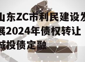 山东ZC市利民建设发展2024年债权转让城投债定融