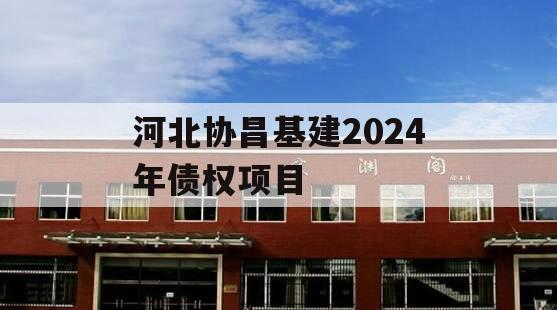 河北协昌基建2024年债权项目