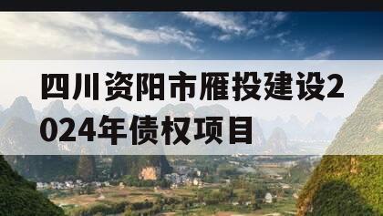 四川资阳市雁投建设2024年债权项目