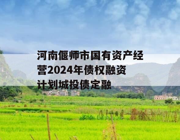 河南偃师市国有资产经营2024年债权融资计划城投债定融
