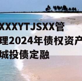 XXXYTJSXX管理2024年债权资产城投债定融