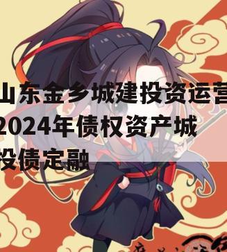 山东金乡城建投资运营2024年债权资产城投债定融