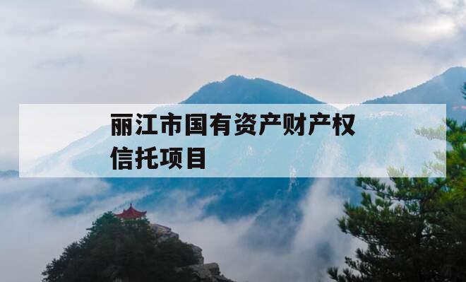 丽江市国有资产财产权信托项目