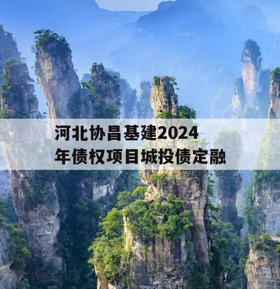 河北协昌基建2024年债权项目城投债定融
