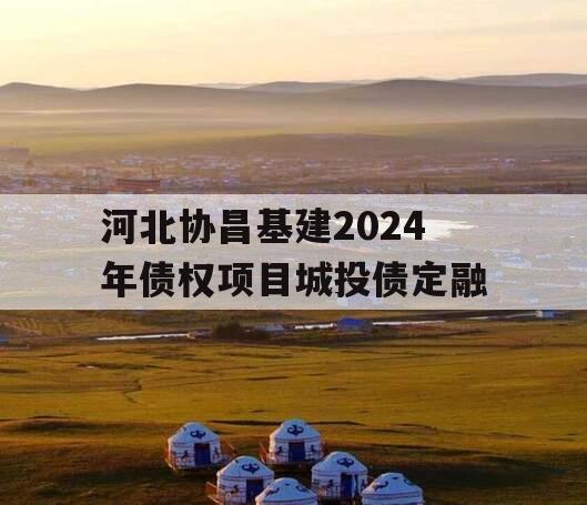 河北协昌基建2024年债权项目城投债定融