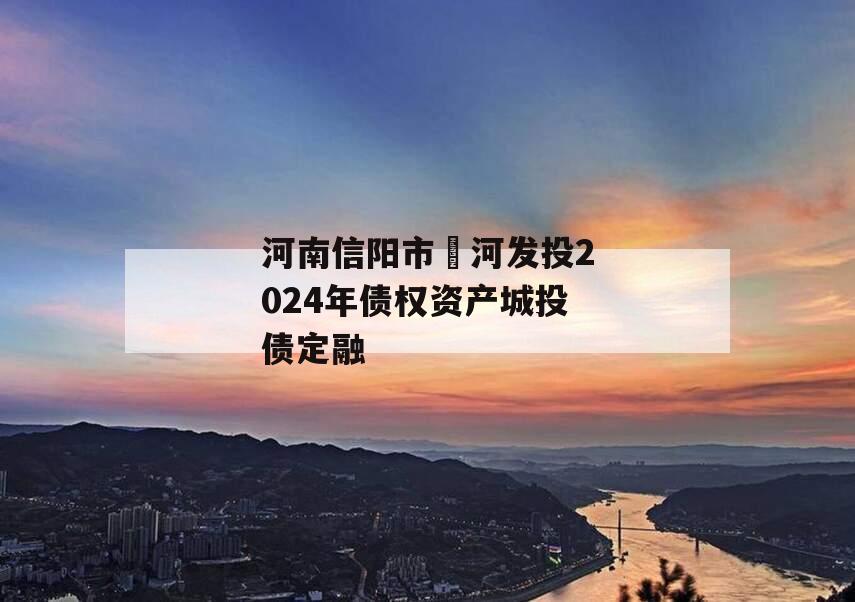 河南信阳市浉河发投2024年债权资产城投债定融