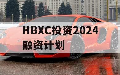 HBXC投资2024融资计划