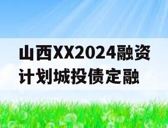 山西XX2024融资计划城投债定融