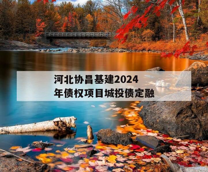 河北协昌基建2024年债权项目城投债定融