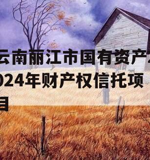 云南丽江市国有资产2024年财产权信托项目
