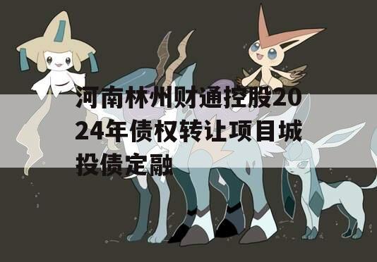 河南林州财通控股2024年债权转让项目城投债定融