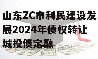 山东ZC市利民建设发展2024年债权转让城投债定融
