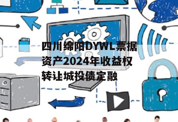 四川绵阳DYWL票据资产2024年收益权转让城投债定融
