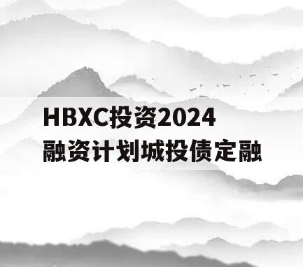 HBXC投资2024融资计划城投债定融