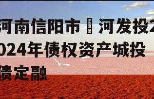 河南信阳市浉河发投2024年债权资产城投债定融