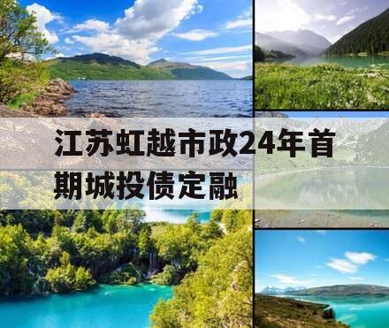 江苏虹越市政24年首期城投债定融
