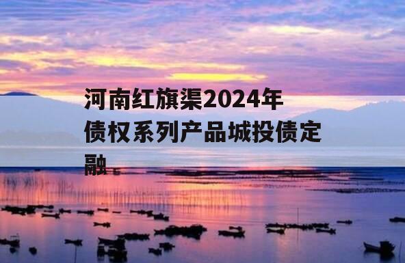 河南红旗渠2024年债权系列产品城投债定融