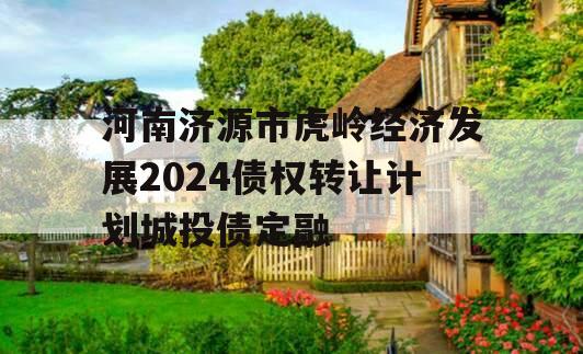河南济源市虎岭经济发展2024债权转让计划城投债定融