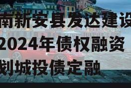 河南新安县发达建设投资2024年债权融资计划城投债定融