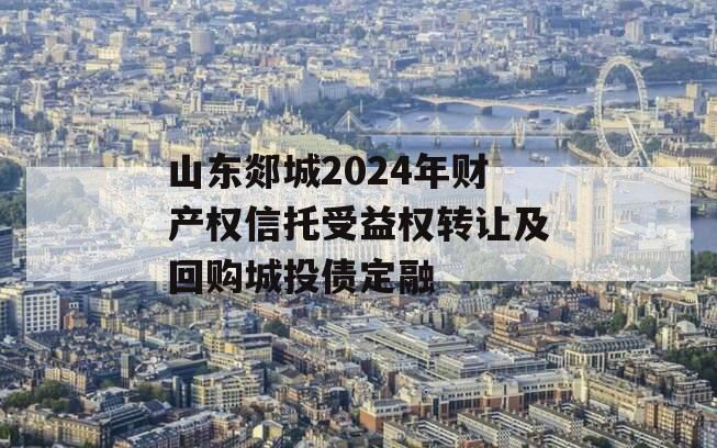 山东郯城2024年财产权信托受益权转让及回购城投债定融