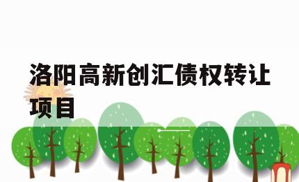 洛阳高新创汇债权转让项目