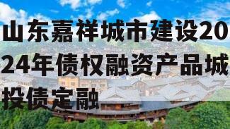 山东嘉祥城市建设2024年债权融资产品城投债定融