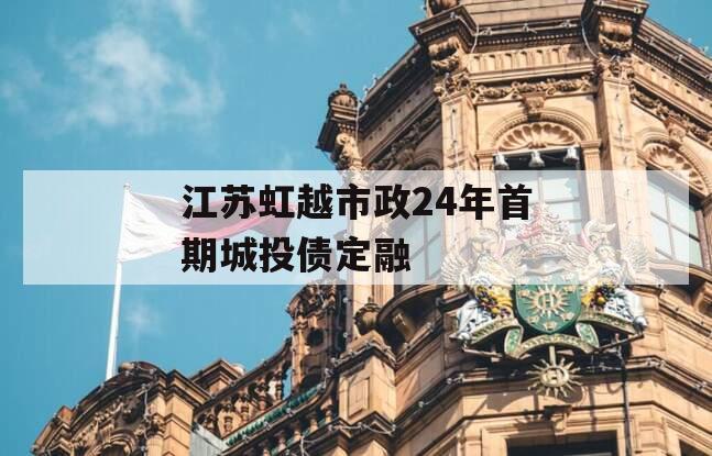 江苏虹越市政24年首期城投债定融