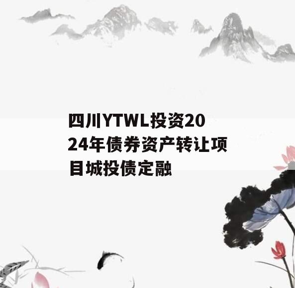 四川YTWL投资2024年债券资产转让项目城投债定融